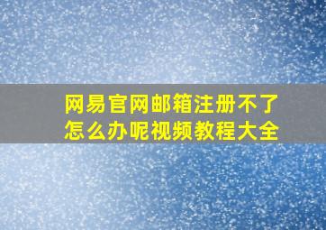 网易官网邮箱注册不了怎么办呢视频教程大全