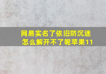 网易实名了依旧防沉迷怎么解开不了呢苹果11