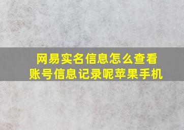 网易实名信息怎么查看账号信息记录呢苹果手机