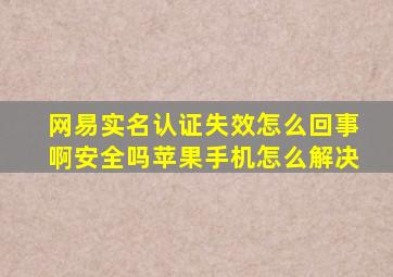 网易实名认证失效怎么回事啊安全吗苹果手机怎么解决