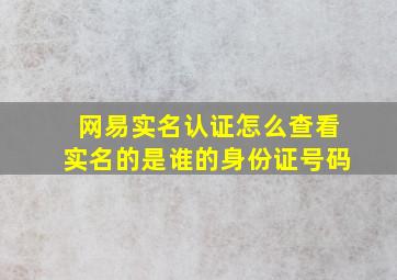 网易实名认证怎么查看实名的是谁的身份证号码