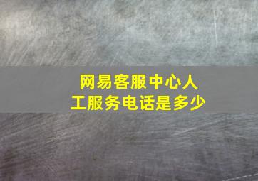 网易客服中心人工服务电话是多少