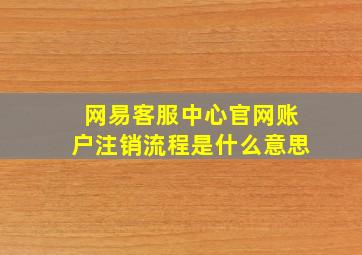 网易客服中心官网账户注销流程是什么意思