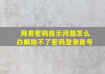 网易密码提示问题怎么办解除不了密码登录账号