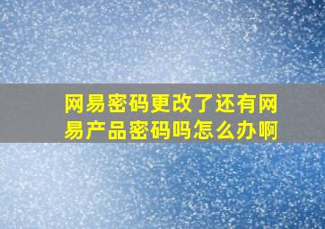 网易密码更改了还有网易产品密码吗怎么办啊