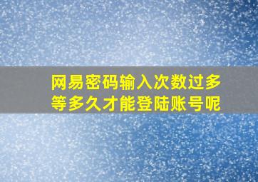 网易密码输入次数过多等多久才能登陆账号呢