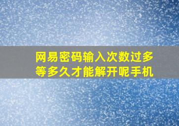 网易密码输入次数过多等多久才能解开呢手机