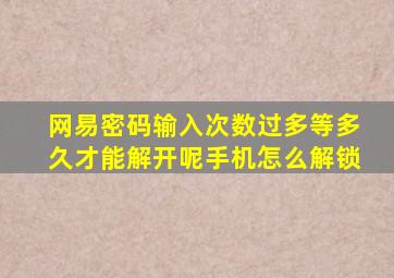 网易密码输入次数过多等多久才能解开呢手机怎么解锁