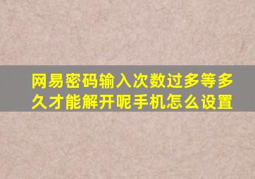 网易密码输入次数过多等多久才能解开呢手机怎么设置