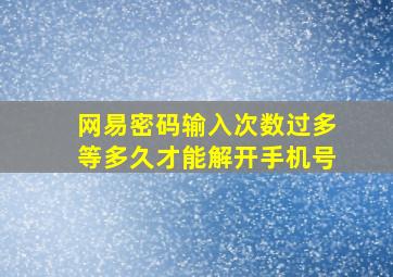 网易密码输入次数过多等多久才能解开手机号