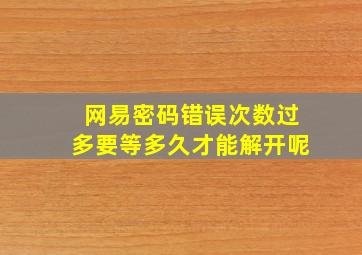 网易密码错误次数过多要等多久才能解开呢