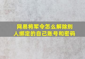 网易将军令怎么解除别人绑定的自己账号和密码