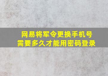 网易将军令更换手机号需要多久才能用密码登录