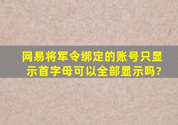 网易将军令绑定的账号只显示首字母可以全部显示吗?