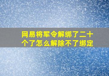 网易将军令解绑了二十个了怎么解除不了绑定