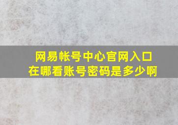 网易帐号中心官网入口在哪看账号密码是多少啊