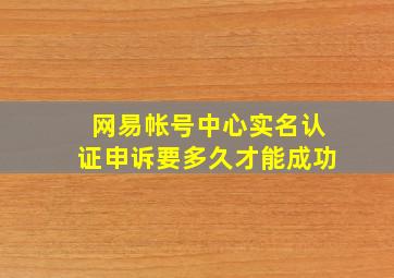 网易帐号中心实名认证申诉要多久才能成功