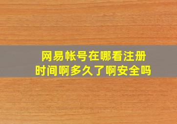 网易帐号在哪看注册时间啊多久了啊安全吗