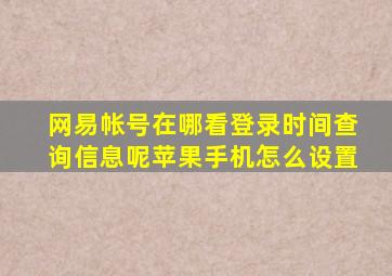 网易帐号在哪看登录时间查询信息呢苹果手机怎么设置