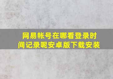 网易帐号在哪看登录时间记录呢安卓版下载安装