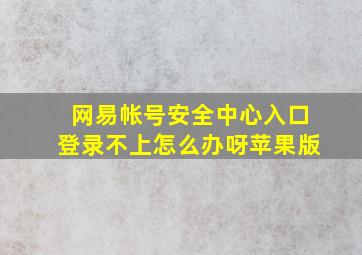 网易帐号安全中心入口登录不上怎么办呀苹果版