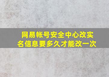 网易帐号安全中心改实名信息要多久才能改一次