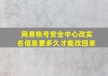 网易帐号安全中心改实名信息要多久才能改回来