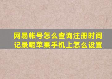 网易帐号怎么查询注册时间记录呢苹果手机上怎么设置