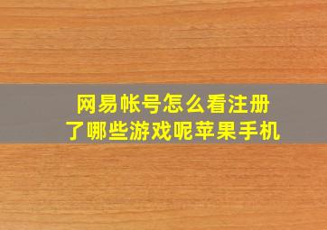 网易帐号怎么看注册了哪些游戏呢苹果手机