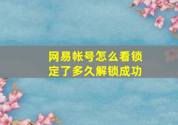 网易帐号怎么看锁定了多久解锁成功