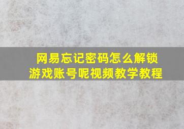 网易忘记密码怎么解锁游戏账号呢视频教学教程