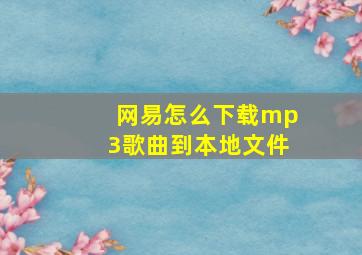 网易怎么下载mp3歌曲到本地文件