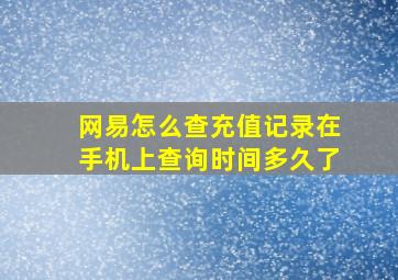 网易怎么查充值记录在手机上查询时间多久了