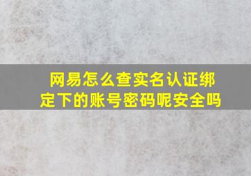 网易怎么查实名认证绑定下的账号密码呢安全吗