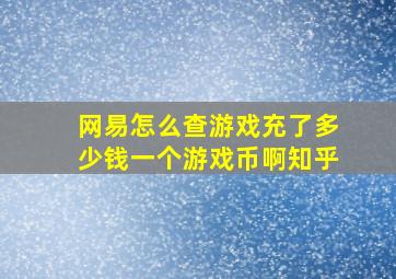 网易怎么查游戏充了多少钱一个游戏币啊知乎