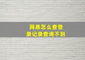 网易怎么查登录记录查询不到