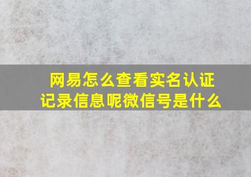 网易怎么查看实名认证记录信息呢微信号是什么