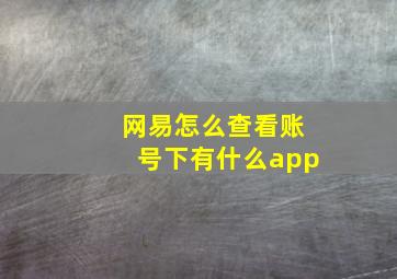 网易怎么查看账号下有什么app