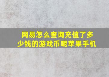 网易怎么查询充值了多少钱的游戏币呢苹果手机