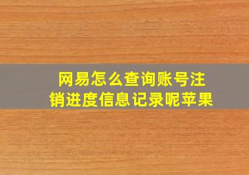 网易怎么查询账号注销进度信息记录呢苹果