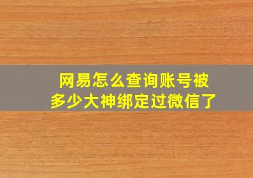 网易怎么查询账号被多少大神绑定过微信了