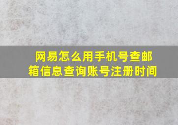 网易怎么用手机号查邮箱信息查询账号注册时间