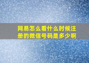 网易怎么看什么时候注册的微信号码是多少啊