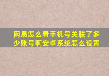 网易怎么看手机号关联了多少账号啊安卓系统怎么设置