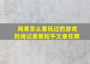 网易怎么看玩过的游戏时间记录呢知乎文章在哪