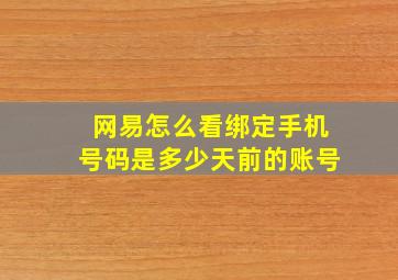 网易怎么看绑定手机号码是多少天前的账号