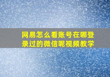 网易怎么看账号在哪登录过的微信呢视频教学