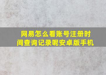 网易怎么看账号注册时间查询记录呢安卓版手机