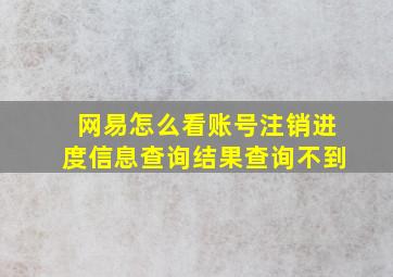 网易怎么看账号注销进度信息查询结果查询不到