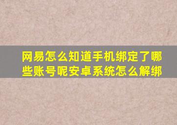 网易怎么知道手机绑定了哪些账号呢安卓系统怎么解绑